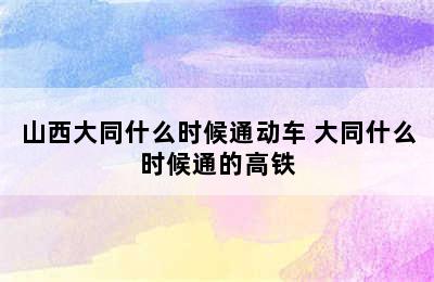 山西大同什么时候通动车 大同什么时候通的高铁